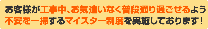 お客様の不安を一掃するマイスター制度を定めています