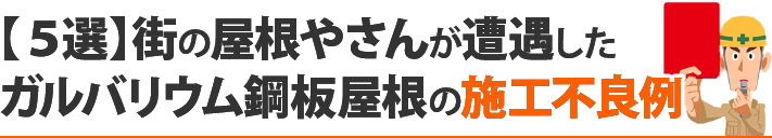 【５選】街の屋根やさんが遭遇したガルバリウム鋼板屋根の施工不良例