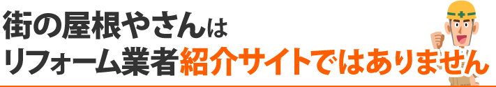 街の屋根やさんはリフォーム業者紹介サイトではありません